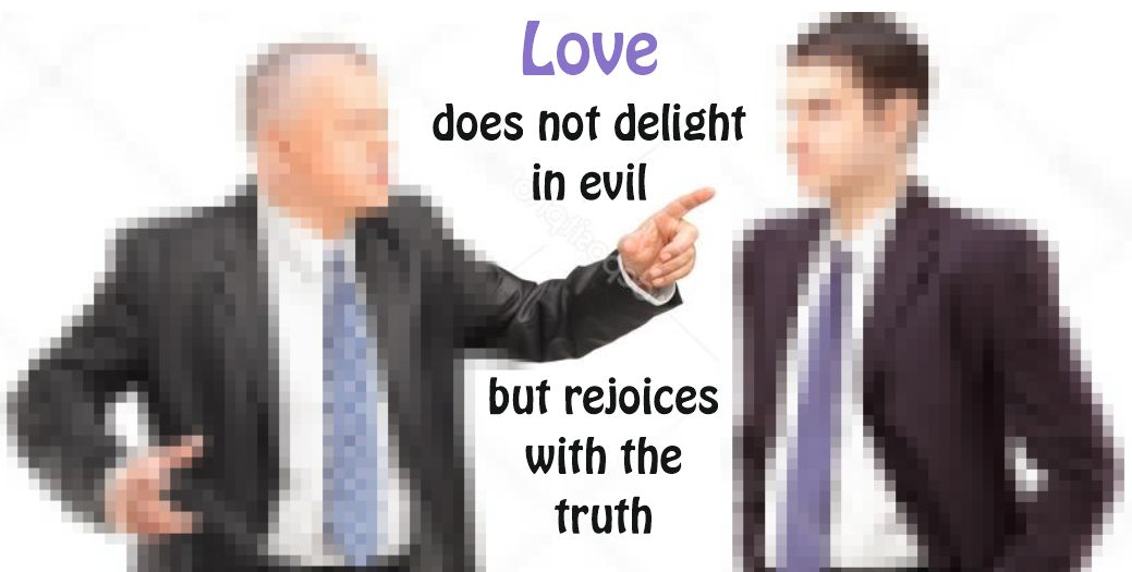 Love does not delight in evil but rejoices with the truth.  