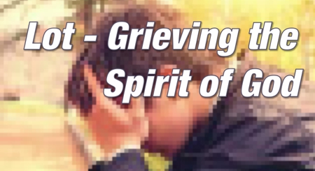 Lot- grieving the Spirit of God