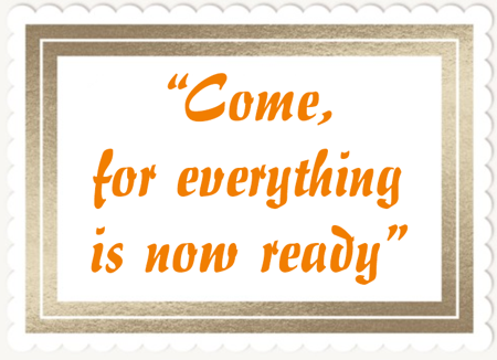"Come, for everything is now ready"